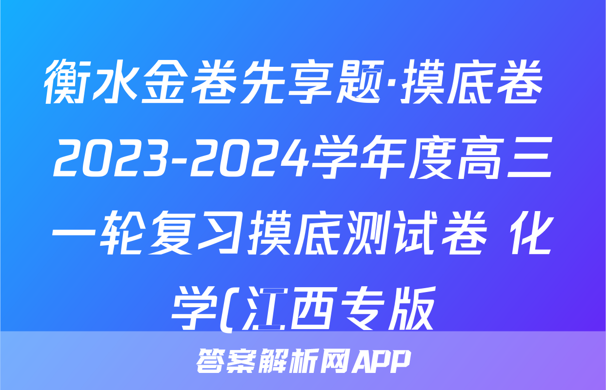衡水金卷先享题·摸底卷 2023-2024学年度高三一轮复习摸底测试卷 化学(江西专版)(三)3试题